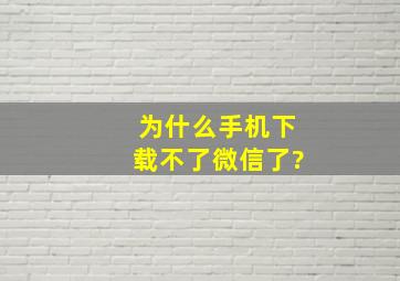 为什么手机下载不了微信了?