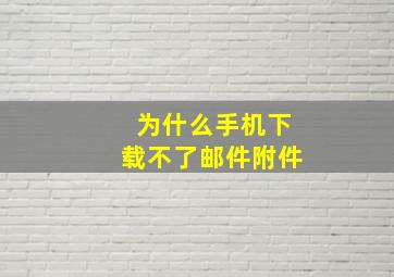 为什么手机下载不了邮件附件