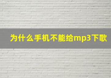 为什么手机不能给mp3下歌