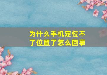 为什么手机定位不了位置了怎么回事