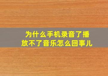 为什么手机录音了播放不了音乐怎么回事儿