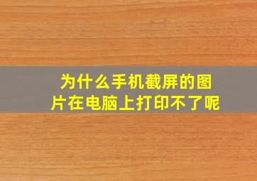 为什么手机截屏的图片在电脑上打印不了呢