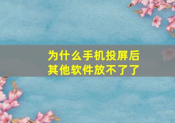 为什么手机投屏后其他软件放不了了