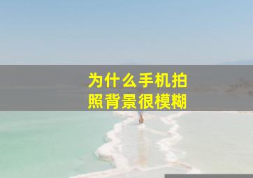 为什么手机拍照背景很模糊