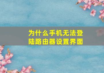 为什么手机无法登陆路由器设置界面