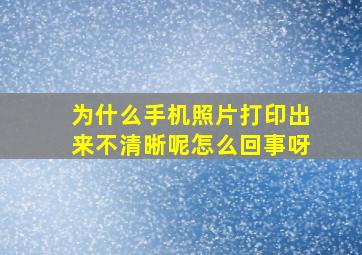 为什么手机照片打印出来不清晰呢怎么回事呀