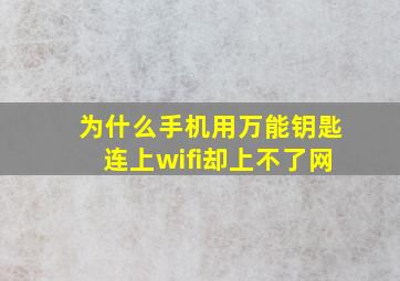 为什么手机用万能钥匙连上wifi却上不了网