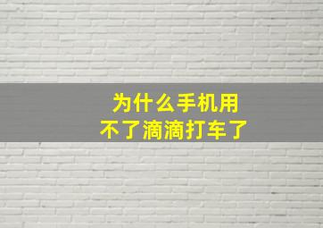 为什么手机用不了滴滴打车了