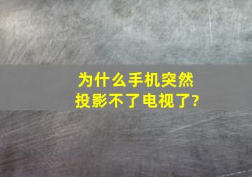 为什么手机突然投影不了电视了?