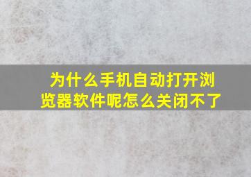 为什么手机自动打开浏览器软件呢怎么关闭不了