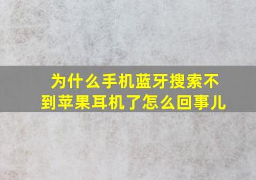 为什么手机蓝牙搜索不到苹果耳机了怎么回事儿