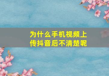 为什么手机视频上传抖音后不清楚呢