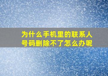 为什么手机里的联系人号码删除不了怎么办呢