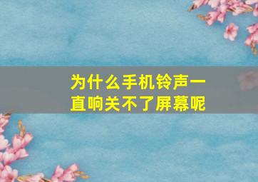 为什么手机铃声一直响关不了屏幕呢