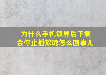 为什么手机锁屏后下载会停止播放呢怎么回事儿