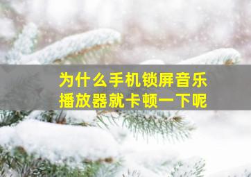 为什么手机锁屏音乐播放器就卡顿一下呢