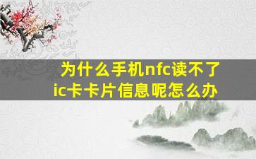 为什么手机nfc读不了ic卡卡片信息呢怎么办