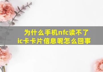 为什么手机nfc读不了ic卡卡片信息呢怎么回事