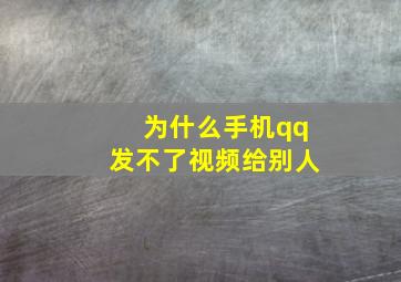 为什么手机qq发不了视频给别人