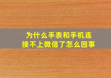 为什么手表和手机连接不上微信了怎么回事