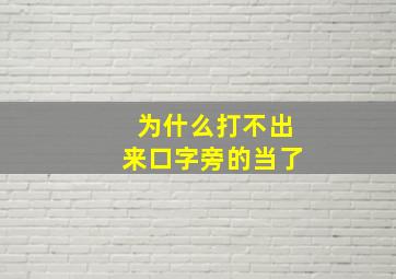 为什么打不出来口字旁的当了