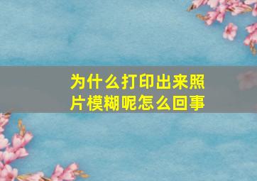 为什么打印出来照片模糊呢怎么回事