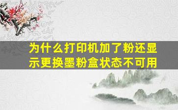 为什么打印机加了粉还显示更换墨粉盒状态不可用