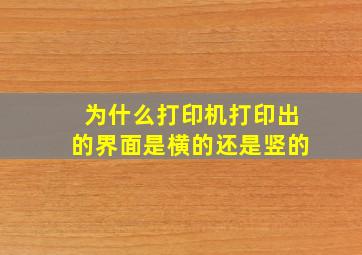 为什么打印机打印出的界面是横的还是竖的