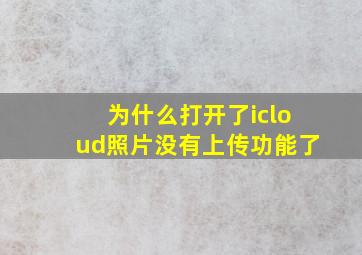 为什么打开了icloud照片没有上传功能了