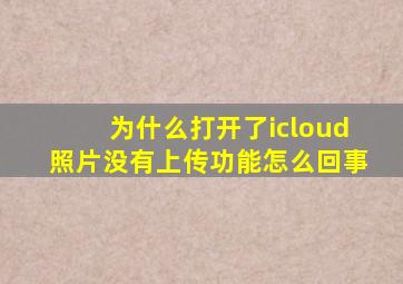 为什么打开了icloud照片没有上传功能怎么回事