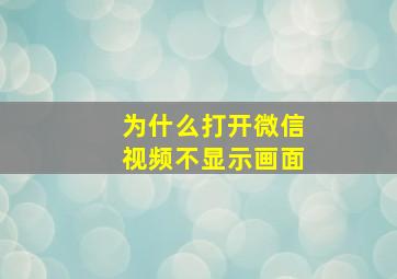 为什么打开微信视频不显示画面