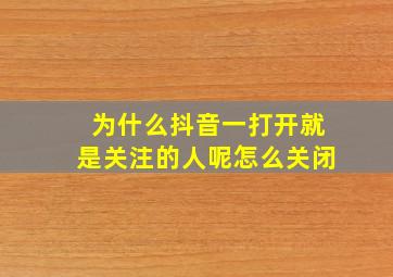 为什么抖音一打开就是关注的人呢怎么关闭