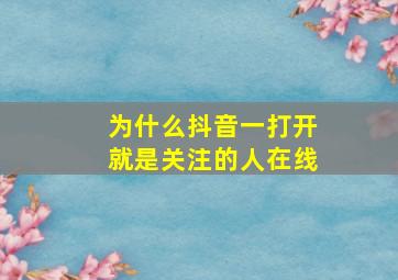 为什么抖音一打开就是关注的人在线