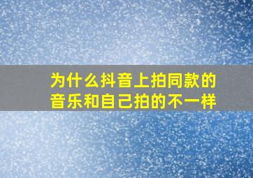 为什么抖音上拍同款的音乐和自己拍的不一样