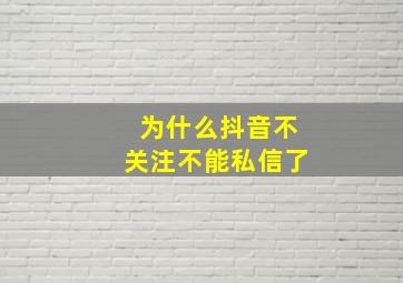 为什么抖音不关注不能私信了