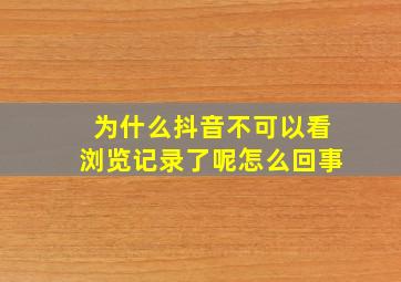 为什么抖音不可以看浏览记录了呢怎么回事