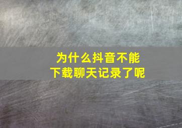 为什么抖音不能下载聊天记录了呢