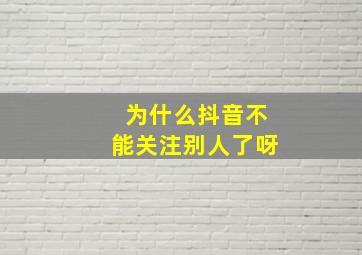 为什么抖音不能关注别人了呀