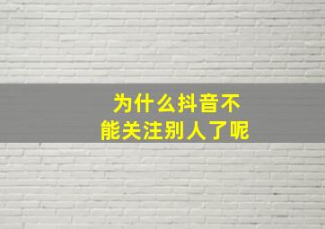 为什么抖音不能关注别人了呢