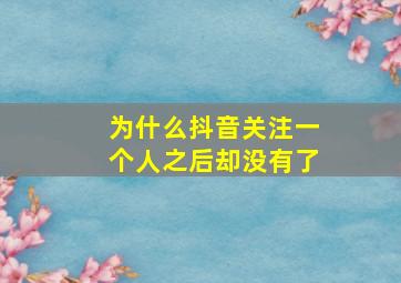 为什么抖音关注一个人之后却没有了