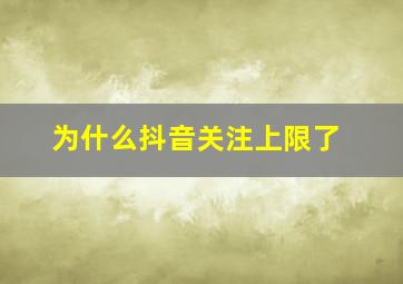 为什么抖音关注上限了