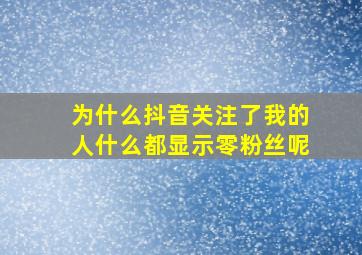 为什么抖音关注了我的人什么都显示零粉丝呢