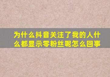 为什么抖音关注了我的人什么都显示零粉丝呢怎么回事