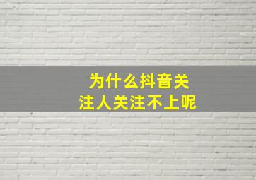 为什么抖音关注人关注不上呢