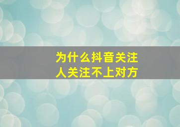 为什么抖音关注人关注不上对方