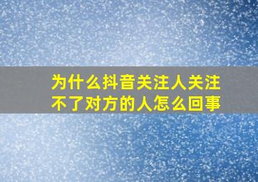 为什么抖音关注人关注不了对方的人怎么回事