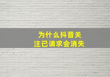 为什么抖音关注已请求会消失