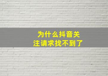 为什么抖音关注请求找不到了