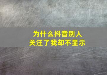 为什么抖音别人关注了我却不显示