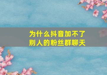 为什么抖音加不了别人的粉丝群聊天